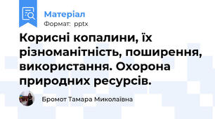 Корисні копалини, їх різноманітність, поширення, використання. Охорона природних ресурсів.
