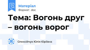 Тема: Вогонь друг – вогонь ворог