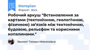 Робочий аркуш "Встановлення за картами (тектонічною, геологічною, фізичною) зв’язків між тектонічною, будовою, рельєфом та корисними копалинами."