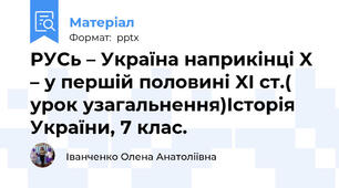 РУСь – Україна наприкінці X – у першій половині XI ст.( урок узагальнення)Історія України, 7 клас.