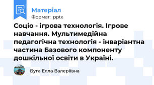 Соціо - ігрова технологія. Ігрове навчання. Мультимедійна педагогічна технологія - інваріантна частина Базового компоненту дошкільної освіти в Україні.