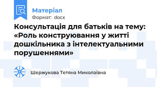 Консультація для батьків на тему: «Роль конструювання у житті дошкільника з інтелектуальними порушеннями»