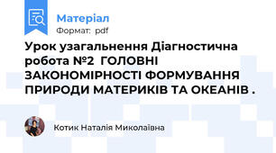 Урок узагальнення Діагностична робота №2  ГОЛОВНІ ЗАКОНОМІРНОСТІ ФОРМУВАННЯ ПРИРОДИ МАТЕРИКІВ ТА ОКЕАНІВ .