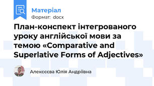 План-конспект інтегрованого уроку англійської мови за темою «Comparative and Superlative Forms of Adjectives»