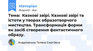 Тема:  Казкові звірі. Казкові звірі та істоти у творах образотворчого мистецтва. Трансформація форми як засіб створення фантастичного образу.