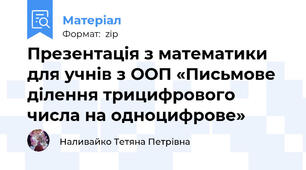 Презентація з математики для учнів з ООП «Письмове ділення трицифрового числа на одноцифрове»