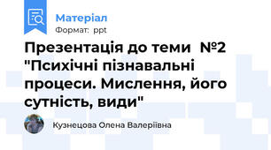 Презентація до теми  №2 "Психічні пізнавальні процеси. Мислення, його сутність, види"