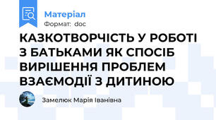 КАЗКОТВОРЧІСТЬ У РОБОТІ З БАТЬКАМИ ЯК СПОСІБ ВИРІШЕННЯ ПРОБЛЕМ ВЗАЄМОДІЇ З ДИТИНОЮ