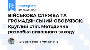 ВІЙСЬКОВА СЛУЖБА ТА ГРОМАДЯНСЬКИЙ ОБОВ’ЯЗОК. Круглий стіл. Методична розробка виховного заходу