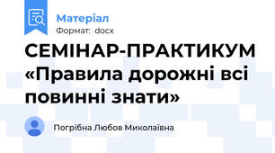 СЕМІНАР-ПРАКТИКУМ «Правила дорожні всі повинні знати»
