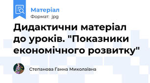 Дидактични матеріал до уроків. "Показники економічного розвитку"