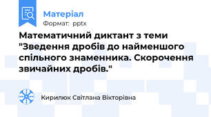 Математичний диктант з теми "Зведення дробів до найменшого спільного знаменника. Скорочення звичайних дробів."