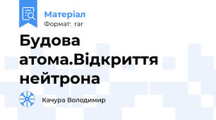 Будова атома.Відкриття нейтрона