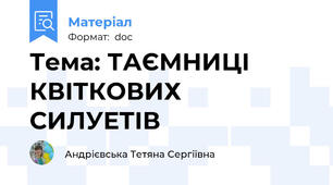 Тема: ТАЄМНИЦІ КВІТКОВИХ СИЛУЕТІВ