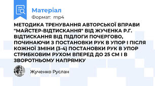 МЕТОДИКА ТРЕНУВАННЯ АВТОРСЬКОЇ ВПРАВИ "МАЙСТЕР-ВІДТИСКАННЯ" ВІД ЖУЧЕНКА Р.Г. ВІДТИСКАННЯ ВІД ПІДЛОГИ ПОЧЕРГОВО, ПОЧИНАЮЧИ З ПОСТАНОВКИ РУК В УПОР І ПІСЛЯ КОЖНОЇ ЗМІНИ (3-4) ПОСТАНОВКИ РУК В УПОР СТРИБКОВИМ РУХОМ ВПЕРЕД ДО 25 СМ І В ЗВОРОТНЬОМУ НАПРЯМКУ