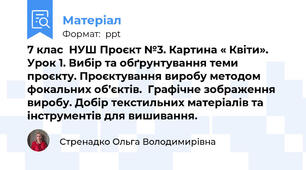 7 клас  НУШ Проєкт №3. Картина « Квіти». Урок 1. Вибір та обґрунтування теми  проєкту. Проєктування виробу методом фокальних об’єктів.  Графічне зображення виробу. Добір текстильних матеріалів та інструментів для вишивання.