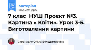 7 клас  НУШ Проєкт №3. Картина « Квіти». Урок 3-5. Виготовлення картини