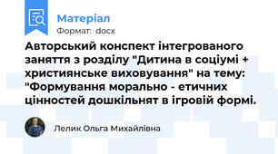 Авторський конспект інтегрованого заняття з розділу "Дитина в соціумі + християнське виховування" на тему: "Формування морально - етичних цінностей дошкільнят в ігровій формі.