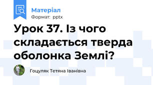 Урок 37. Із чого складається тверда оболонка Землі?