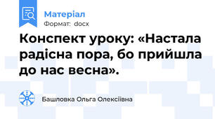 Конспект уроку: «Настала радісна пора, бо прийшла до нас весна».