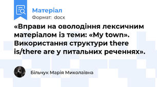 «Вправи на оволодіння лексичним матеріалом із теми: «My town». Використання структури there is/there are у питальних реченнях».