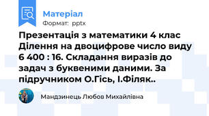 Презентація з математики 4 клас Ділення на двоцифрове число виду 6 400 : 16. Складання виразів до задач з буквеними даними. За підручником О.Гісь, І.Філяк..