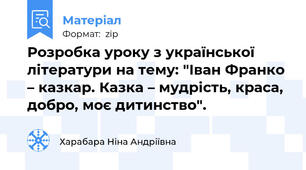 Розробка уроку з української літератури на тему: "Іван Франко – казкар. Казка – мудрість, краса, добро, моє дитинство".