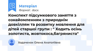 Конспект підсумкового заняття з ознайомленням з природнім довкіллям та розвитку мовлення для дітей старшої групи : " Ходить осінь золотиста, жовтокоса,багряниста"