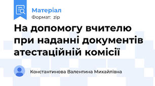 На допомогу вчителю при наданні документів атестаційній комісії