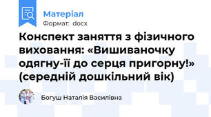 Конспект заняття з фізичного виховання: «Вишиваночку одягну-її до серця пригорну!» (середній дошкільний вік)