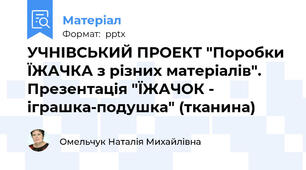 УЧНІВСЬКИЙ ПРОЕКТ "Поробки ЇЖАЧКА з різних матеріалів". Презентація "ЇЖАЧОК - іграшка-подушка" (тканина)