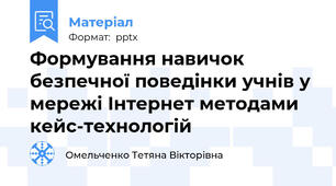 Формування навичок безпечної поведінки учнів у мережі Інтернет методами кейс-технологій