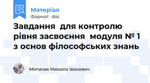 Завдання  для контролю рівня засвоєння  модуля № 1 з основ філософських знань