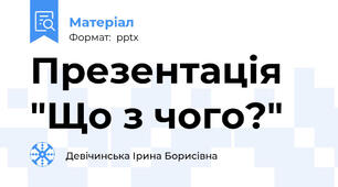 Презентація "Що з чого?"