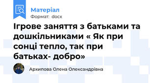 Ігрове заняття з батьками та дошкільниками « Як при сонці тепло, так при батьках- добро»