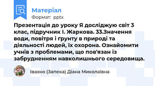 Презентація до уроку Я досліджую світ 3 клас, підручник І. Жаркова. 33.Значення води, повітря і ґрунту в природі та діяльності людей, їх охорона. Ознайомити учнів з проблемами, що пов'язан із забрудненням навколишнього середовища.