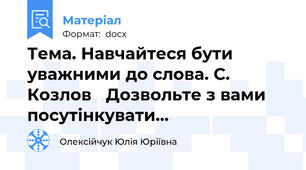 Тема. Навчайтеся бути уважними до слова. С. Козлов ≪Дозвольте з вами посутінкувати...≫
