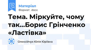 Тема. Міркуйте, чому так…Борис Грінченко «Ластівка»