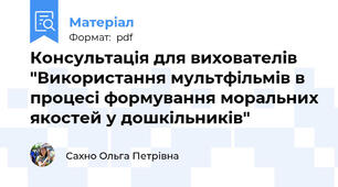 Консультація для вихователів "Використання мультфільмів в процесі формування моральних якостей у дошкільників"