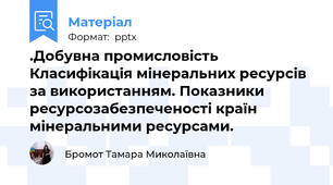 .Добувна промисловість Класифікація мінеральних ресурсів за використанням. Показники ресурсозабезпеченості країн мінеральними ресурсами.