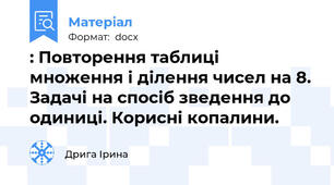 : Повторення таблиці множення і ділення чисел на 8. Задачі на спосіб зведення до одиниці. Корисні копалини.