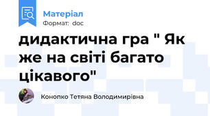 дидактична гра " Як же на світі багато цікавого"