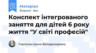 Конспект інтегрованого заняття для дітей 6 року життя "У світі професій"