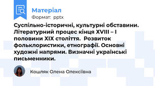Суспільно-історичні, культурні обставини. Літературний процес кінця ХVIII – I половини ХІХ століття.  Розвиток фольклористики, етнографії. Основні художні напрями. Визначні українські письменники.