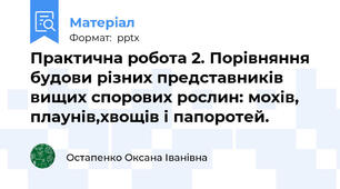 Практична робота 2. Порівняння будови різних представників вищих спорових рослин: мохів, плаунів,хвощів і папоротей.