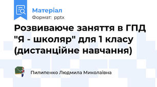 Розвиваюче заняття в ГПД "Я - школяр" для 1 класу (дистанційне навчання)