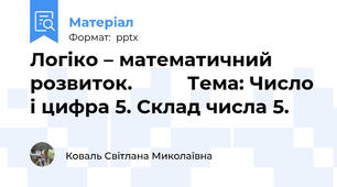 Логіко – математичний розвиток.          Тема: Число і цифра 5. Склад числа 5.