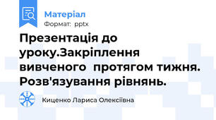 Презентація до уроку.Закріплення вивченого  протягом тижня.  Розв'язування рівнянь.