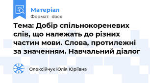Тема: Добір спільнокореневих слів, що належать до різних частин мови. Слова, протилежні за значенням. Навчальний діалог