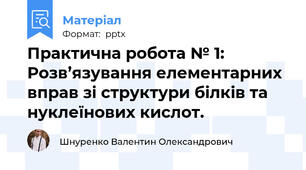 Практична робота № 1: Розв’язування елементарних вправ зі структури білків та нуклеїнових кислот.